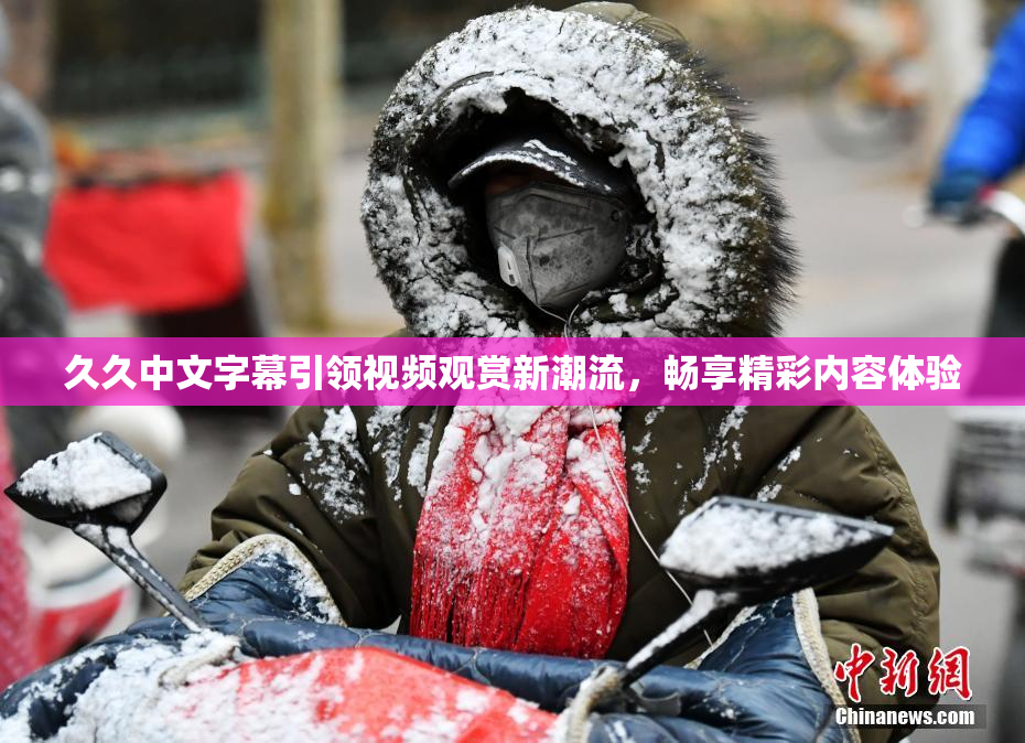 久久中文字幕引领视频观赏新潮流，畅享精彩内容体验