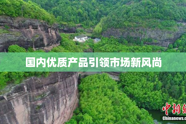 国内优质产品引领市场新风尚