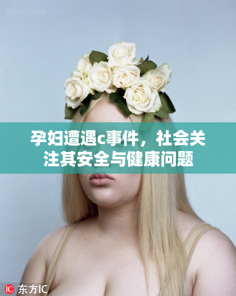 孕妇遭遇c事件，社会关注其安全与健康问题