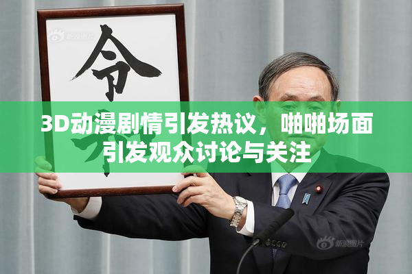 3D动漫剧情引发热议，啪啪场面引发观众讨论与关注