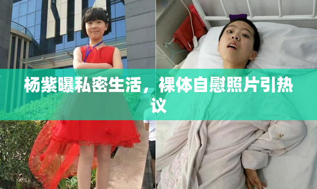 杨紫曝私密生活，裸体自慰照片引热议