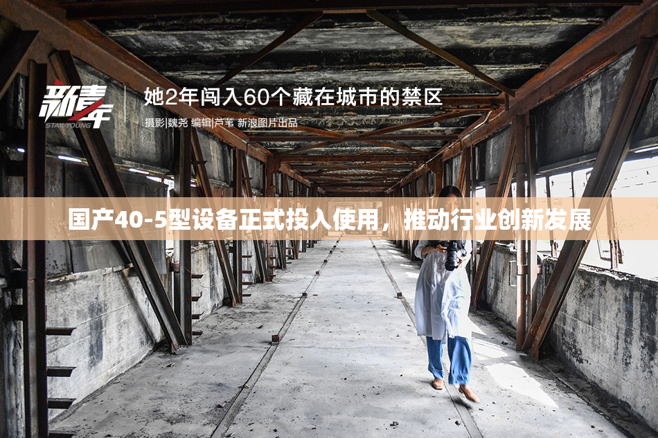 国产40-5型设备正式投入使用，推动行业创新发展