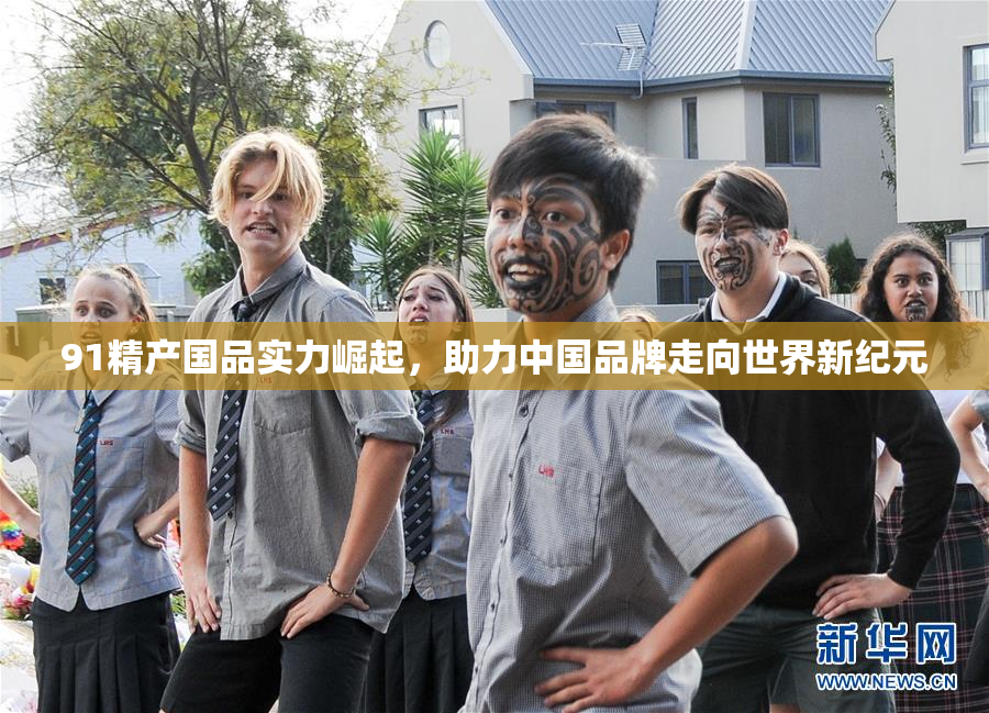 91精产国品实力崛起，助力中国品牌走向世界新纪元