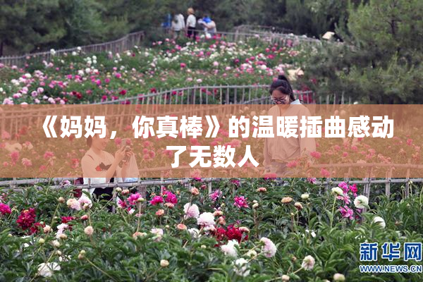 《妈妈，你真棒》的温暖插曲感动了无数人