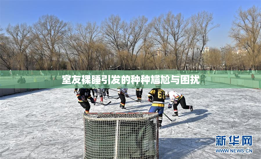室友裸睡引发的种种尴尬与困扰