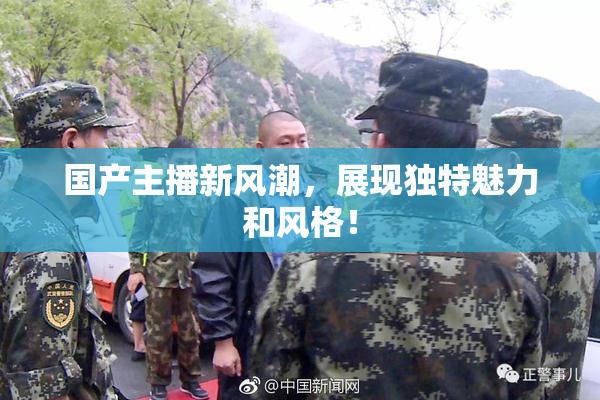 国产主播新风潮，展现独特魅力和风格！
