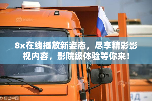 8x在线播放新姿态，尽享精彩影视内容，影院级体验等你来！