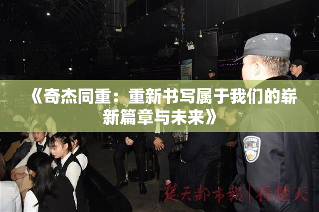 《奇杰同重：重新书写属于我们的崭新篇章与未来》