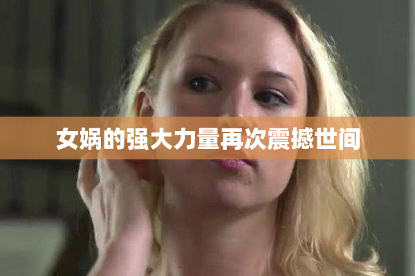 女娲的强大力量再次震撼世间