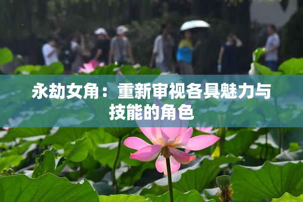 永劫女角：重新审视各具魅力与技能的角色
