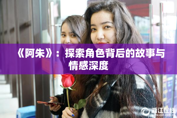 《阿朱》：探索角色背后的故事与情感深度
