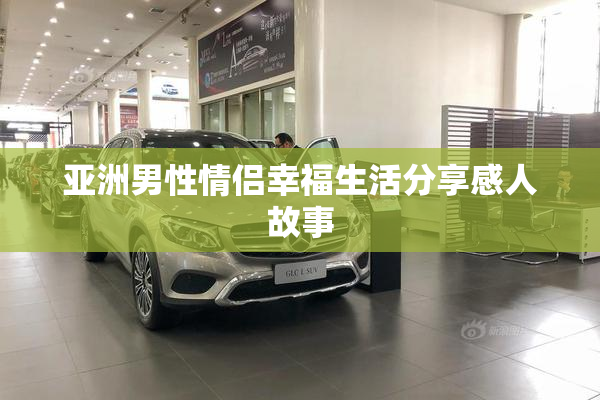 亚洲男性情侣幸福生活分享感人故事