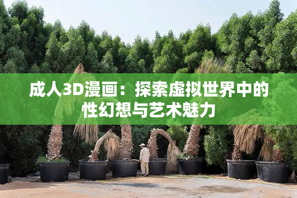 成人3D漫画：探索虚拟世界中的性幻想与艺术魅力