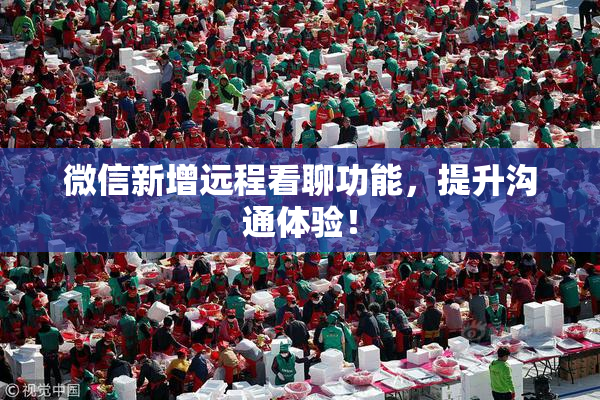 微信新增远程看聊功能，提升沟通体验！