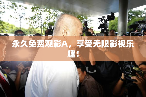 永久免费观影A，享受无限影视乐趣！