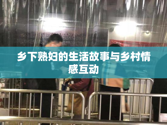 乡下熟妇的生活故事与乡村情感互动