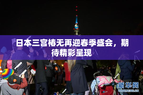 日本三宫椿无再迎春季盛会，期待精彩呈现