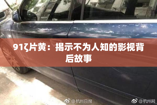 91ζ片黄：揭示不为人知的影视背后故事