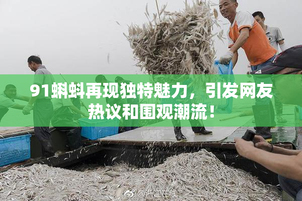 91蝌蚪再现独特魅力，引发网友热议和围观潮流！
