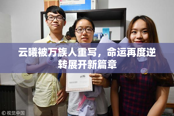 云曦被万族人重写，命运再度逆转展开新篇章