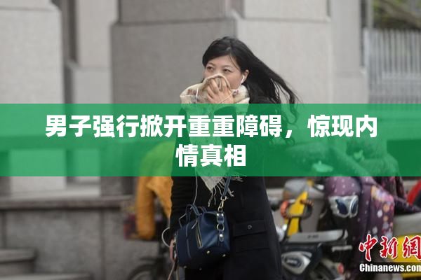 男子强行掀开重重障碍，惊现内情真相