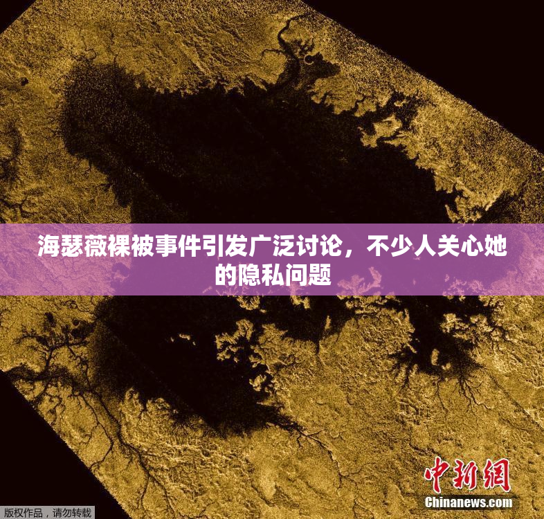 海瑟薇裸被事件引发广泛讨论，不少人关心她的隐私问题