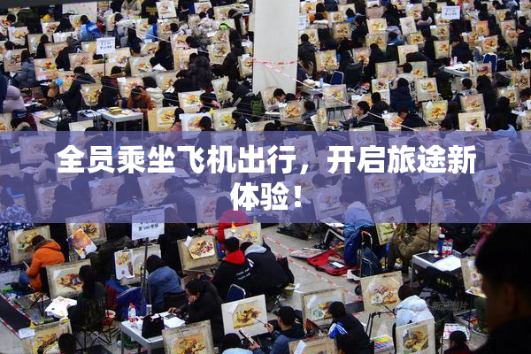 全员乘坐飞机出行，开启旅途新体验！