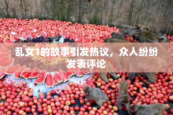 乱女1的故事引发热议，众人纷纷发表评论