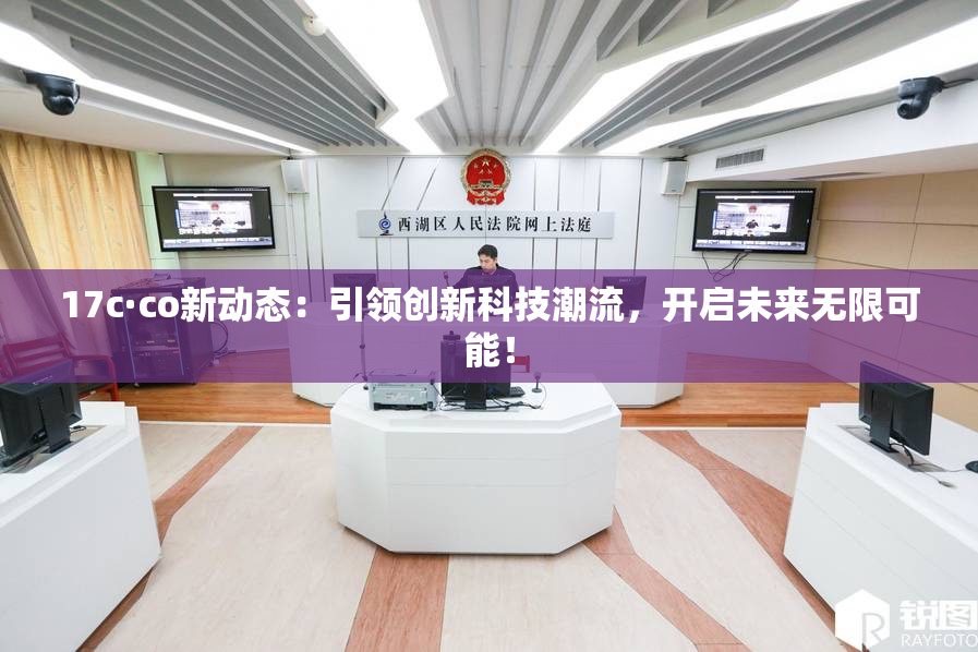 17c·co新动态：引领创新科技潮流，开启未来无限可能！