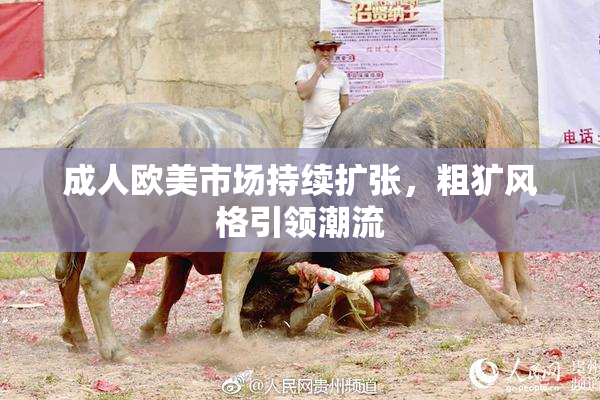 成人欧美市场持续扩张，粗犷风格引领潮流