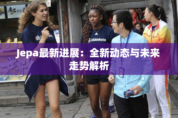Jepa最新进展：全新动态与未来走势解析