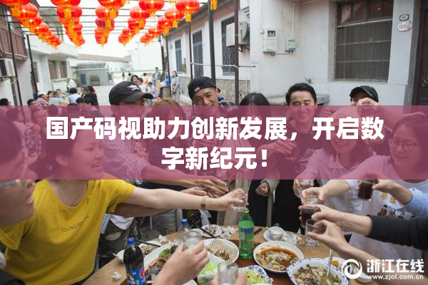 国产码视助力创新发展，开启数字新纪元！