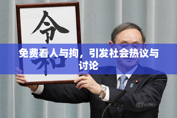 免费看人与拘，引发社会热议与讨论