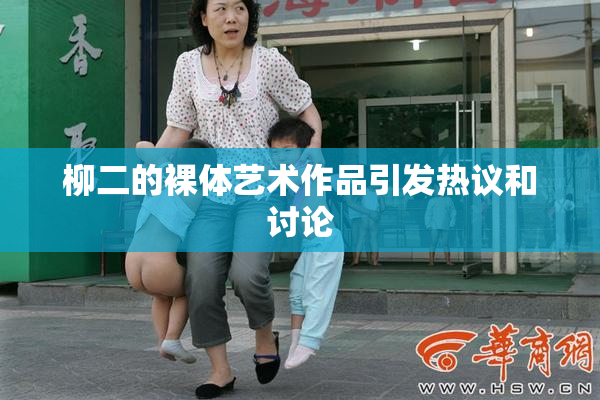 柳二的裸体艺术作品引发热议和讨论