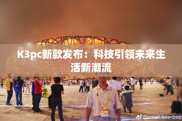 K3pc新款发布：科技引领未来生活新潮流
