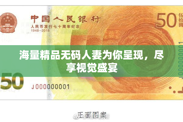 海量精品无码人妻为你呈现，尽享视觉盛宴