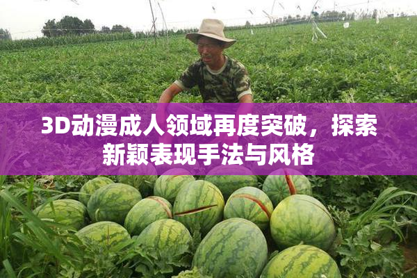 3D动漫成人领域再度突破，探索新颖表现手法与风格