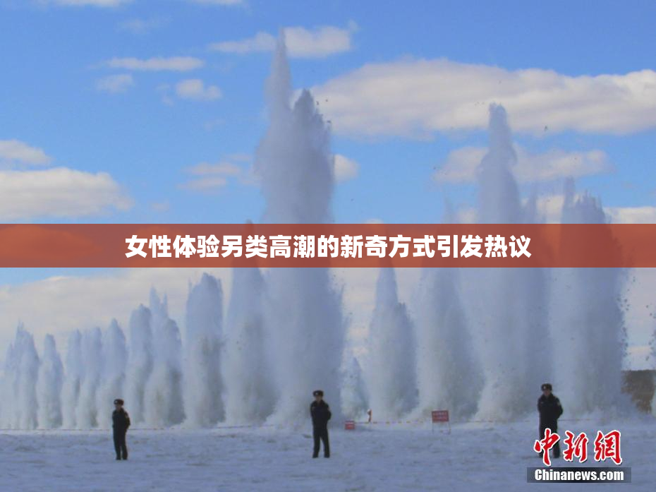 女性体验另类高潮的新奇方式引发热议