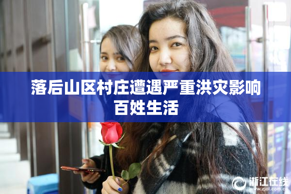 落后山区村庄遭遇严重洪灾影响百姓生活