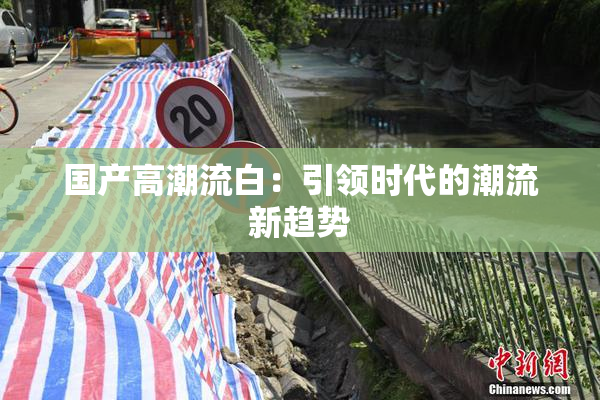 国产高潮流白：引领时代的潮流新趋势
