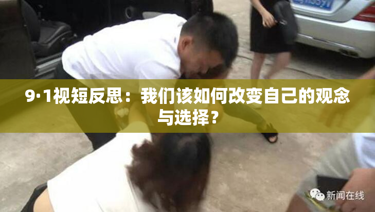 9·1视短反思：我们该如何改变自己的观念与选择？