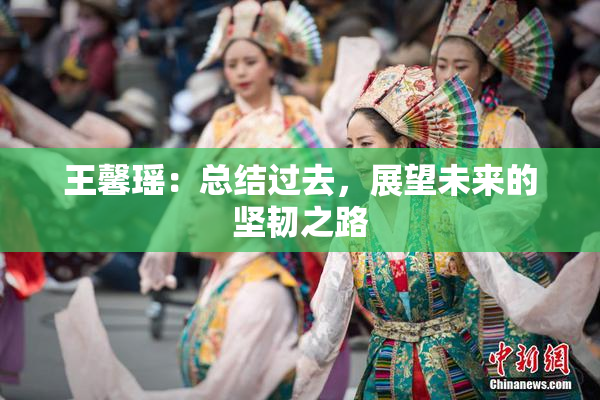 王馨瑶：总结过去，展望未来的坚韧之路