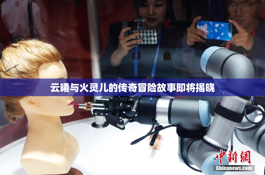 云曦与火灵儿的传奇冒险故事即将揭晓