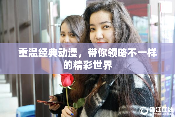 重温经典动漫，带你领略不一样的精彩世界
