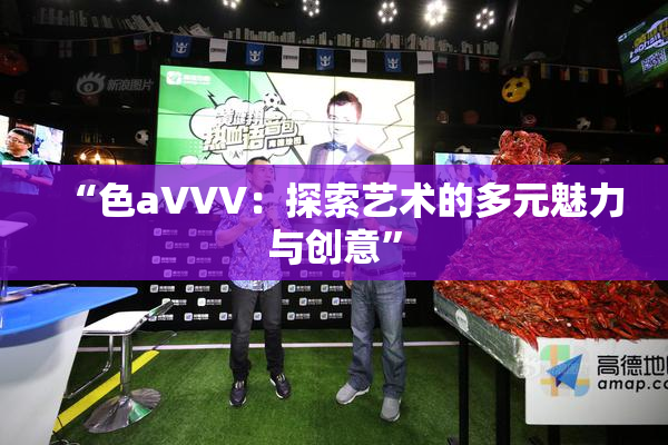 “色aVVV：探索艺术的多元魅力与创意”