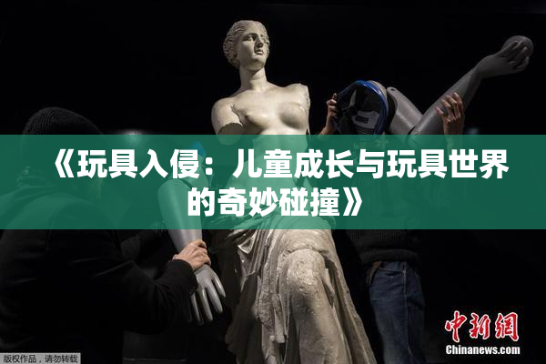《玩具入侵：儿童成长与玩具世界的奇妙碰撞》