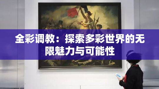 全彩调教：探索多彩世界的无限魅力与可能性