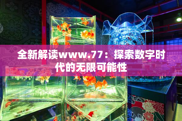 全新解读www.77：探索数字时代的无限可能性