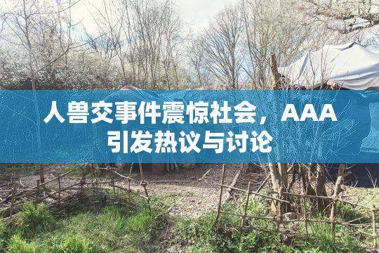 人兽交事件震惊社会，AAA引发热议与讨论