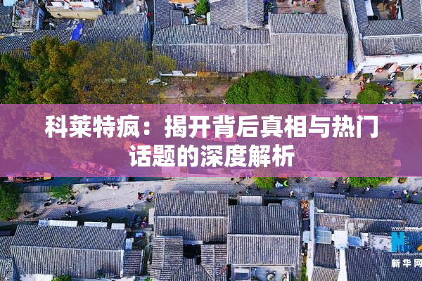 科莱特疯：揭开背后真相与热门话题的深度解析